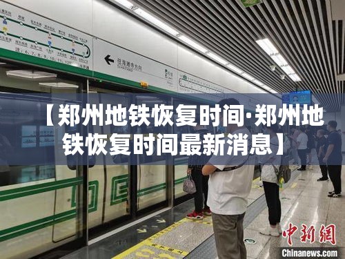 【郑州地铁恢复时间·郑州地铁恢复时间最新消息】