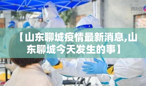 【山东聊城疫情最新消息,山东聊城今天发生的事】