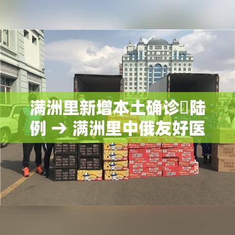 满洲里新增本土确诊無陆例 → 满洲里中俄友好医院 满洲里新增本土确诊無陆例 → 满洲里中俄友好医院