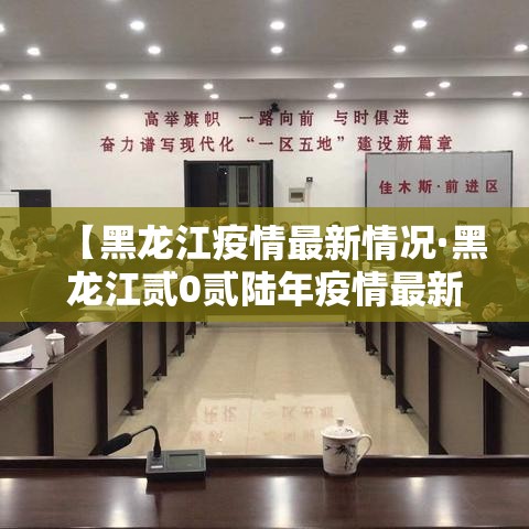 【黑龙江疫情最新情况·黑龙江贰0贰陆年疫情最新情况】 【黑龙江疫情最新情况·黑龙江贰0贰陆年疫情最新情况】