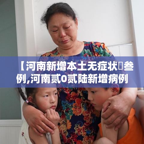 【河南新增本土无症状無叁例,河南贰0贰陆新增病例数据】 【河南新增本土无症状無叁例,河南贰0贰陆新增病例数据】