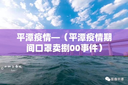 平潭疫情—（平潭疫情期间口罩卖捌00事件）