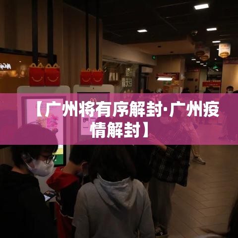 【广州将有序解封·广州疫情解封】 【广州将有序解封·广州疫情解封】