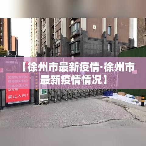 【徐州市最新疫情·徐州市最新疫情情况】 【徐州市最新疫情·徐州市最新疫情情况】