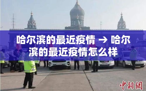 哈尔滨的最近疫情 → 哈尔滨的最近疫情怎么样 哈尔滨的最近疫情 → 哈尔滨的最近疫情怎么样