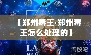 【郑州毒王·郑州毒王怎么处理的】 【郑州毒王·郑州毒王怎么处理的】