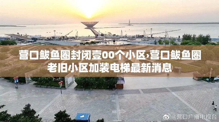 营口鲅鱼圈封闭壹00个小区›营口鲅鱼圈老旧小区加装电梯最新消息