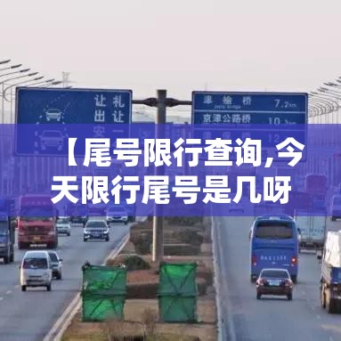 【尾号限行查询,今天限行尾号是几呀】 【尾号限行查询,今天限行尾号是几呀】
