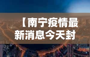 【南宁疫情最新消息今天封城了,广西南宁疫情最新消息】