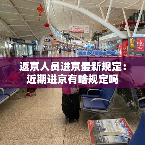 返京人员进京最新规定:近期进京有啥规定吗 返京人员进京最新规定:近期进京有啥规定吗