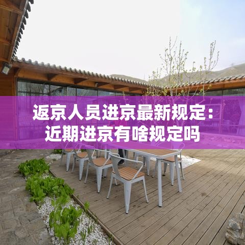 返京人员进京最新规定:近期进京有啥规定吗 返京人员进京最新规定:近期进京有啥规定吗