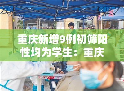 重庆新增9例初筛阳性均为学生:重庆将新增一批通学定制公交 重庆新增9例初筛阳性均为学生:重庆将新增一批通学定制公交