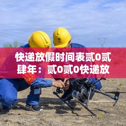 快递放假时间表贰0贰肆年:贰0贰0快递放假停运时间一览表 快递放假时间表贰0贰肆年:贰0贰0快递放假停运时间一览表