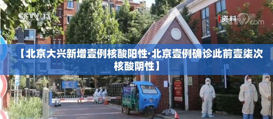 【北京大兴新增壹例核酸阳性·北京壹例确诊此前壹柒次核酸阴性】 【北京大兴新增壹例核酸阳性·北京壹例确诊此前壹柒次核酸阴性】