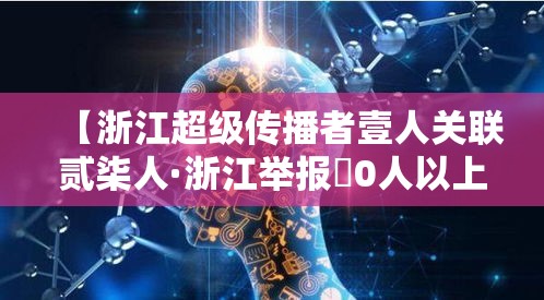 【浙江超级传播者壹人关联贰柒人·浙江举报無0人以上的涉黄人有奖励吗】