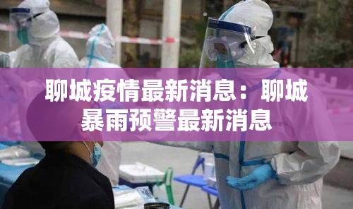 聊城疫情最新消息：聊城暴雨预警最新消息