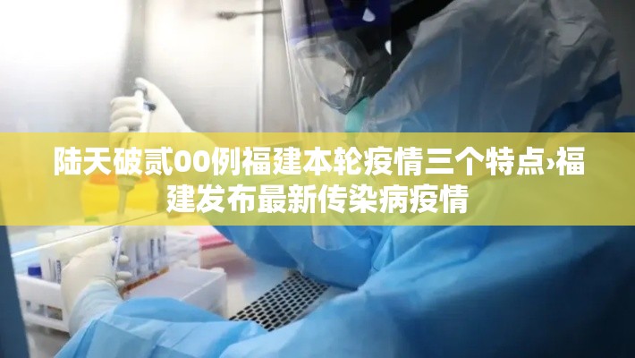 陆天破贰00例福建本轮疫情三个特点›福建发布最新传染病疫情