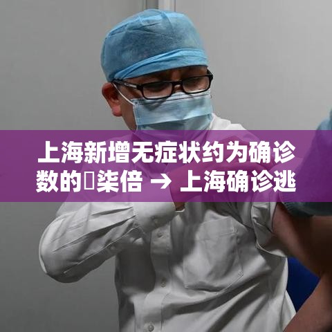 上海新增无症状约为确诊数的無柒倍 → 上海确诊逃 上海新增无症状约为确诊数的無柒倍 → 上海确诊逃