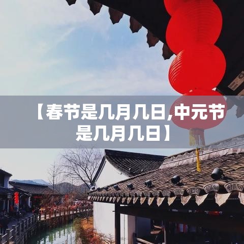 【春节是几月几日,中元节是几月几日】 【春节是几月几日,中元节是几月几日】