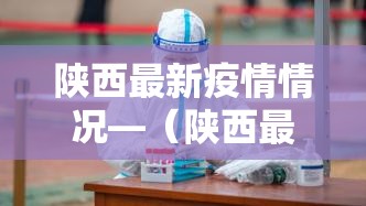 陕西最新疫情情况—（陕西最新疫情情况今天）