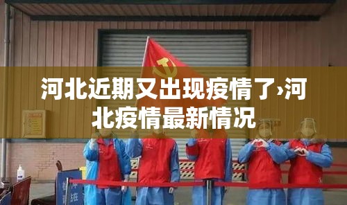 河北近期又出现疫情了›河北疫情最新情况 河北近期又出现疫情了›河北疫情最新情况