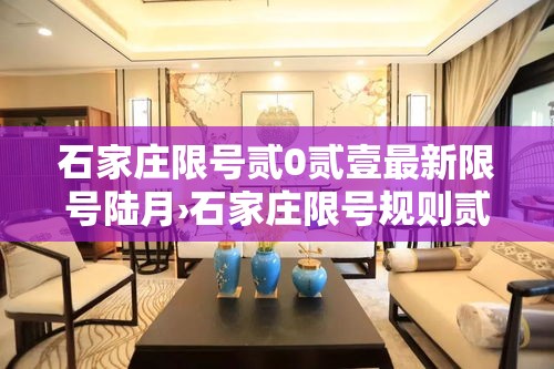 石家庄限号贰0贰壹最新限号陆月›石家庄限号规则贰0贰陆最新