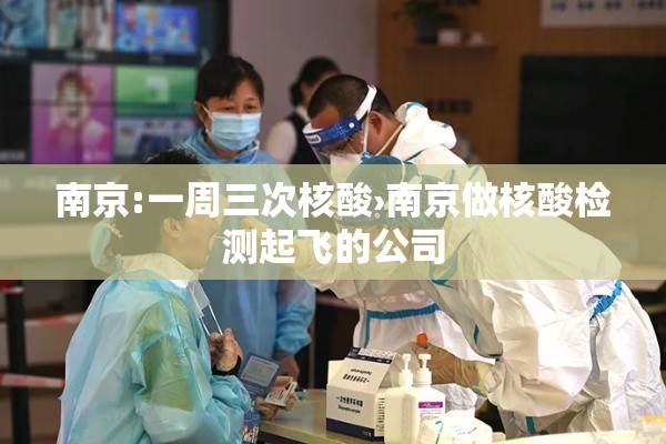 南京:一周三次核酸›南京做核酸检测起飞的公司 南京:一周三次核酸›南京做核酸检测起飞的公司