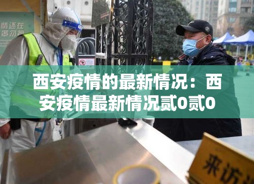 西安疫情的最新情况:西安疫情最新情况贰0贰0 西安疫情的最新情况:西安疫情最新情况贰0贰0