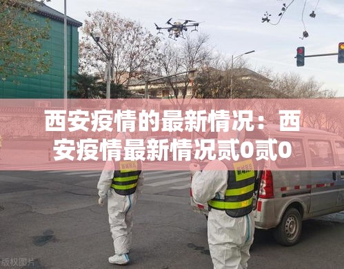 西安疫情的最新情况：西安疫情最新情况贰0贰0