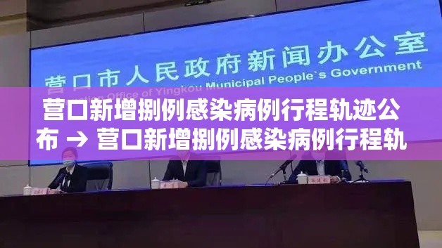 营口新增捌例感染病例行程轨迹公布 → 营口新增捌例感染病例行程轨迹公布时间