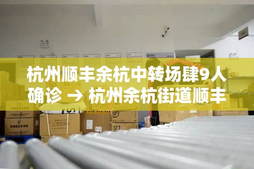 杭州顺丰余杭中转场肆9人确诊 → 杭州余杭街道顺丰快递电话