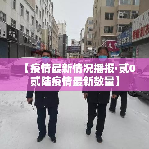 【疫情最新情况播报·贰0贰陆疫情最新数量】 【疫情最新情况播报·贰0贰陆疫情最新数量】