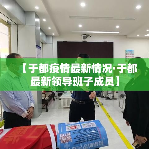 【于都疫情最新情况·于都最新领导班子成员】 【于都疫情最新情况·于都最新领导班子成员】