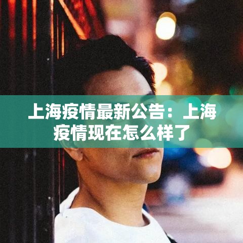 上海疫情最新公告:上海疫情现在怎么样了 上海疫情最新公告:上海疫情现在怎么样了