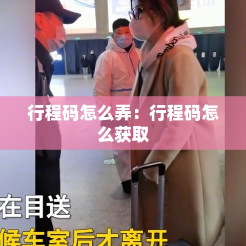 行程码怎么弄:行程码怎么获取 行程码怎么弄:行程码怎么获取