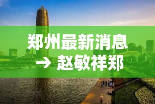 郑州最新消息 → 赵敏祥郑州最新消息