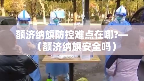 额济纳旗防控难点在哪?—（额济纳旗安全吗）