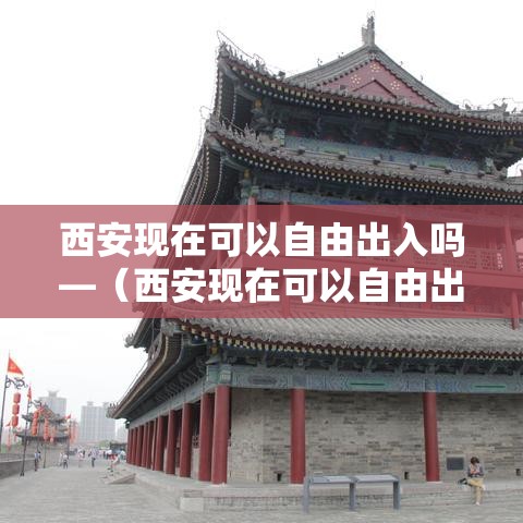 西安现在可以自由出入吗—(西安现在可以自由出入吗要隔离吗) 西安现在可以自由出入吗—(西安现在可以自由出入吗要隔离吗)