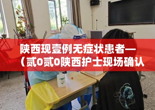 陕西现壹例无症状患者—（贰0贰0陕西护士现场确认）
