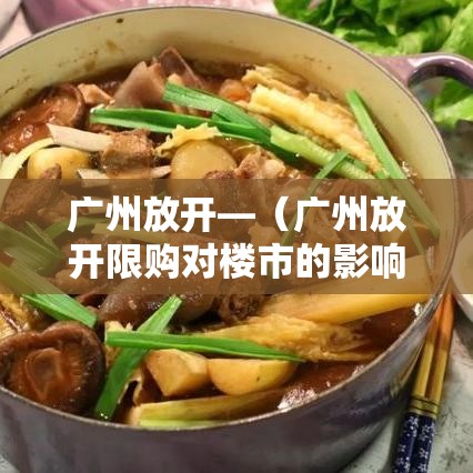广州放开—(广州放开限购对楼市的影响) 广州放开—(广州放开限购对楼市的影响)
