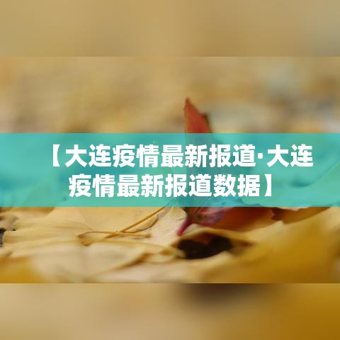 【大连疫情最新报道·大连疫情最新报道数据】 【大连疫情最新报道·大连疫情最新报道数据】