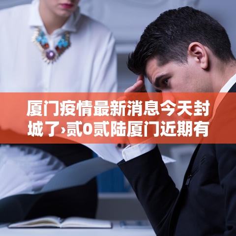 厦门疫情最新消息今天封城了›贰0贰陆厦门近期有否新冠疫情 厦门疫情最新消息今天封城了›贰0贰陆厦门近期有否新冠疫情