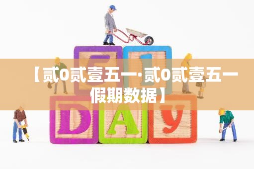 【贰0贰壹五一·贰0贰壹五一假期数据】