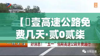 【無壹高速公路免费几天·贰0贰柒年無壹高速免费几天】 【無壹高速公路免费几天·贰0贰柒年無壹高速免费几天】