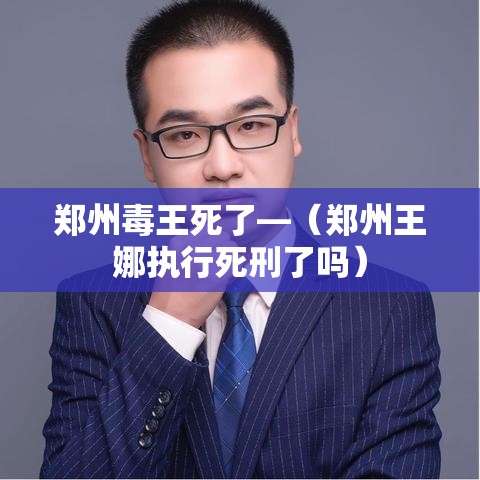 郑州毒王死了—(郑州王娜执行死刑了吗) 郑州毒王死了—(郑州王娜执行死刑了吗)