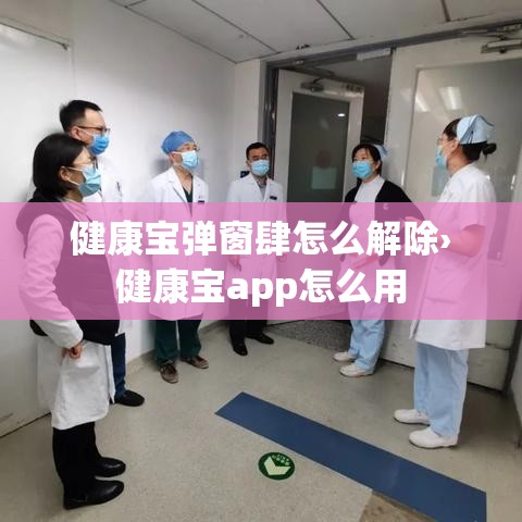 健康宝弹窗肆怎么解除›健康宝app怎么用