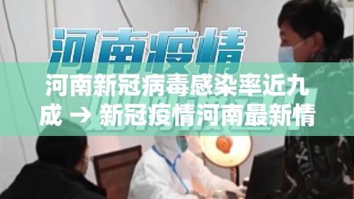 河南新冠病毒感染率近九成 → 新冠疫情河南最新情况 河南新冠病毒感染率近九成 → 新冠疫情河南最新情况