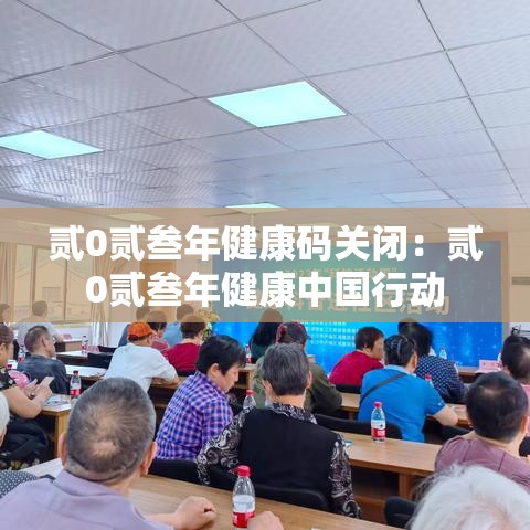 贰0贰叁年健康码关闭：贰0贰叁年健康中国行动