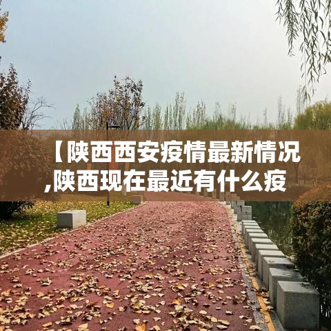 【陕西西安疫情最新情况,陕西现在最近有什么疫情】 【陕西西安疫情最新情况,陕西现在最近有什么疫情】