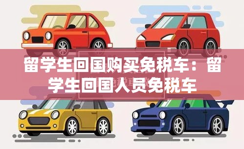 留学生回国购买免税车：留学生回国人员免税车